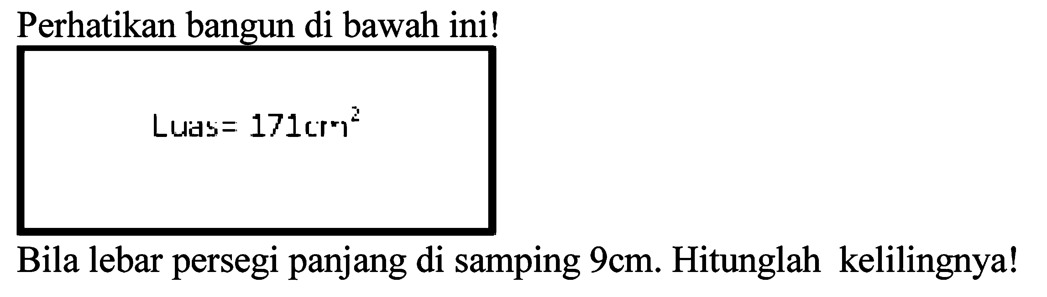 Perhatikan bangun di bawah ini!

 { Luds )=171 cr^(2)

Bila lebar persegi panjang di samping  9 cm . Hitunglah kelilingnya!