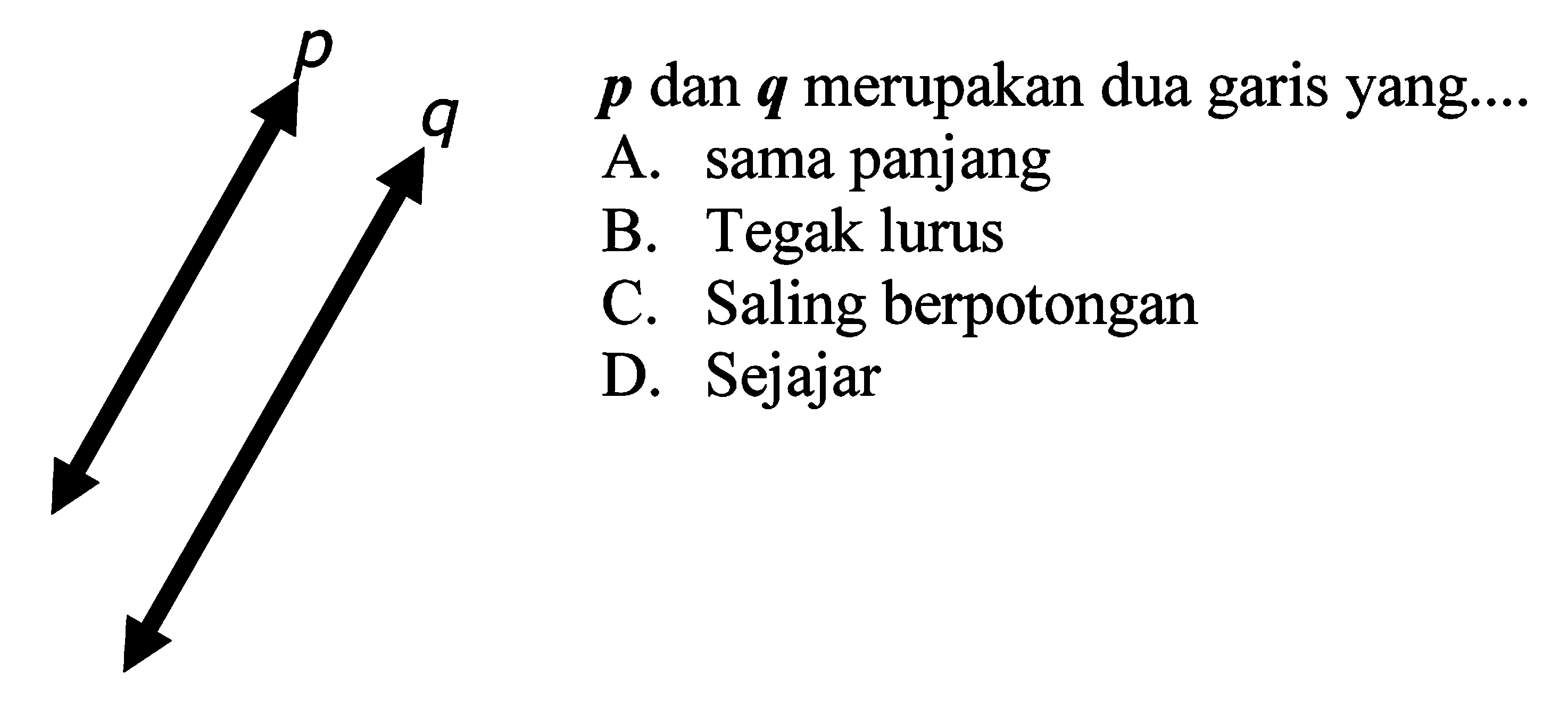 p dan q merupakan dua garis yang.... 
A. sama panjang 
B. Tegak lurus 
C. Saling berpotongan 
D. Sejajar 