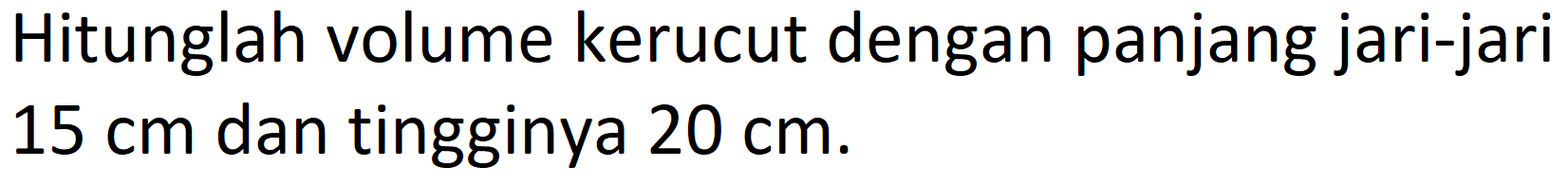 Hitunglah volume kerucut dengan panjang jari-jari  15 cm  dan tingginya  20 cm .