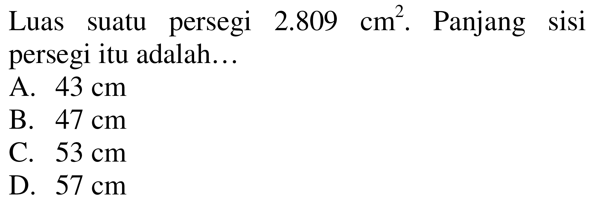 Luas suatu persegi  2.809 cm^(2) .  Panjang sisi persegi itu adalah...
A.  43 cm 
B.  47 cm 
C.  53 cm 
D.  57 cm 