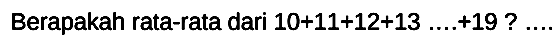 Berapakah rata-rata dari  10+11+12+13 ...+19 ? ...