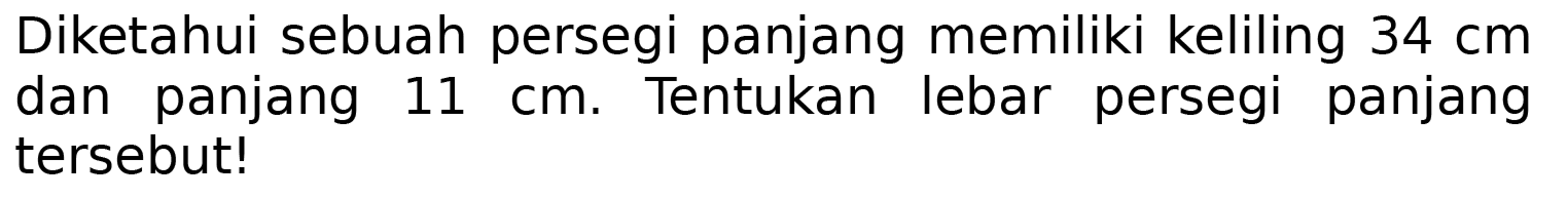 Diketahui sebuah persegi panjang memiliki keliling  34 cm  dan panjang  11 cm . Tentukan lebar persegi panjang tersebut!