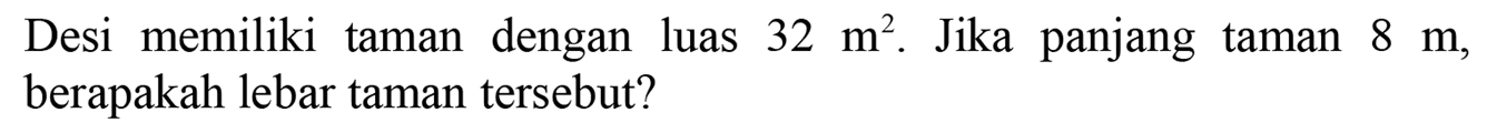 Desi memiliki taman dengan luas  32 m^(2) . Jika panjang taman  8 m , berapakah lebar taman tersebut?