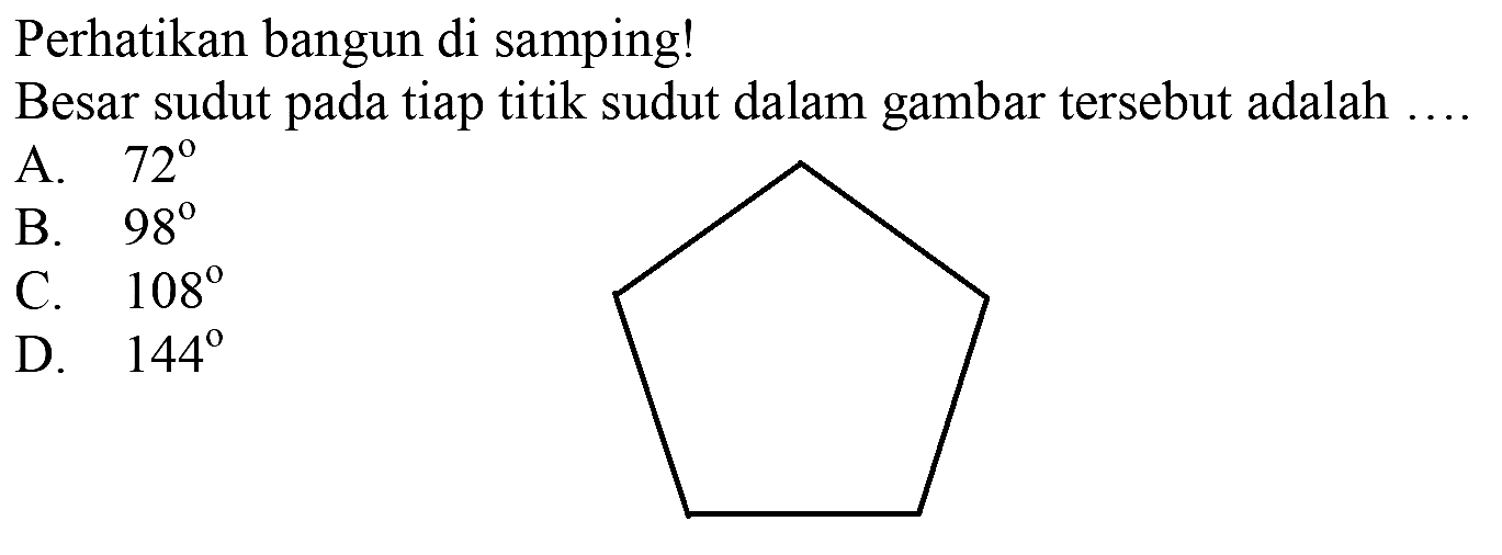 Perhatikan bangun di samping!
Besar sudut pada tiap titik sudut dalam gambar tersebut adalah ....
A.  72 
B.  98 
C.  108 
C1CCCC1