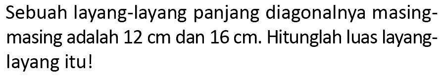 Sebuah layang-layang panjang diagonalnya masingmasing adalah  12 cm  dan  16 cm . Hitunglah luas layanglayang itu!