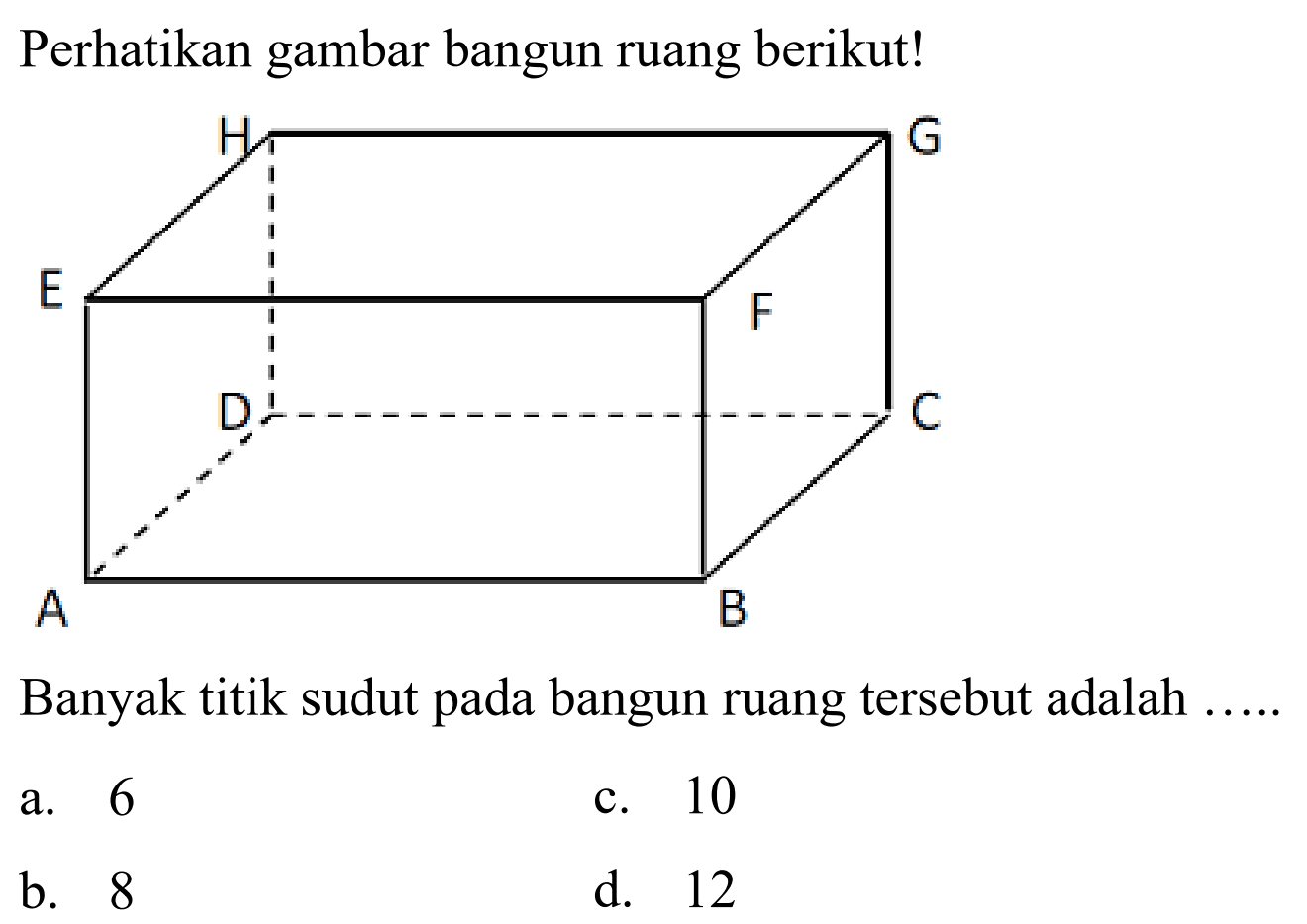 Perhatikan gambar bangun ruang berikut!
Banyak titik sudut pada bangun ruang tersebut adalah
a. 6
c. 10
b. 8
d. 12