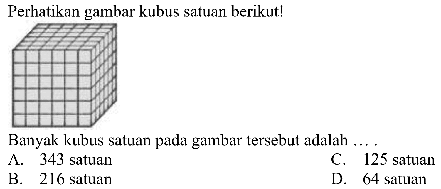 Perhatikan gambar kubus satuan berikut!
Banyak kubus satuan pada gambar tersebut adalah ....
A. 343 satuan
C. 125 satuan
B. 216 satuan
D. 64 satuan