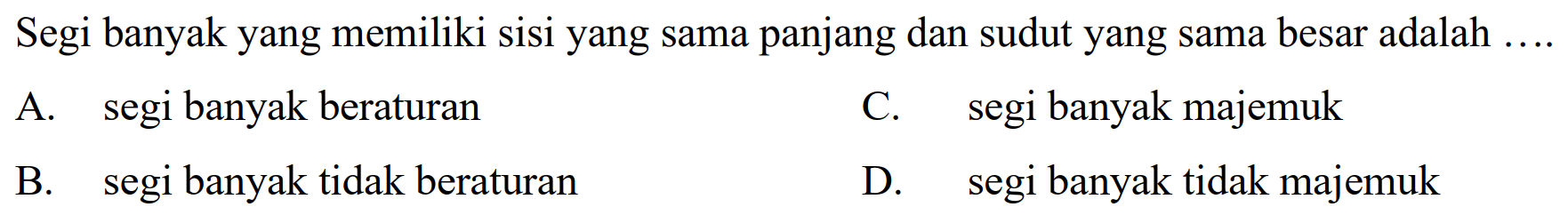 Segi banyak yang memiliki sisi yang sama panjang dan sudut yang sama besar adalah  ... . 
A. segi banyak beraturan
C. segi banyak majemuk
B. segi banyak tidak beraturan
D. segi banyak tidak majemuk