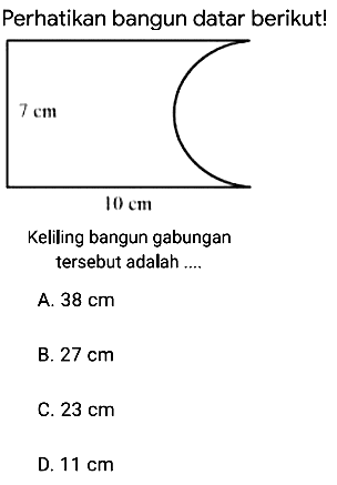 Perhatikan bangun datar berikut!
Keliling bangun gabungan tersebut adalah ....
A.  38 cm 
B.  27 cm 
C.  23 cm 
D.  11 cm 