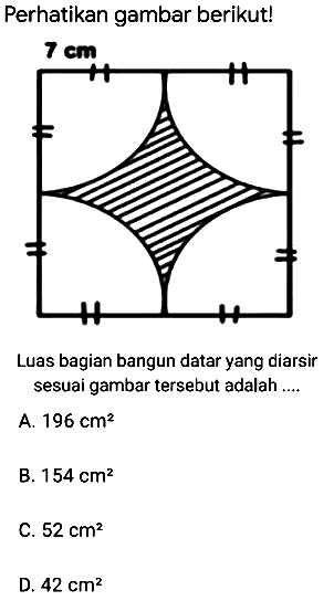 Perhatikan gambar berikut!
Luas bagian bangun datar yang diarsir sesuai gambar tersebut adalah ....
A.  196 cm^(2) 
B.  154 cm^(2) 
C.  52 cm^(2) 
D.  42 cm^(2) 