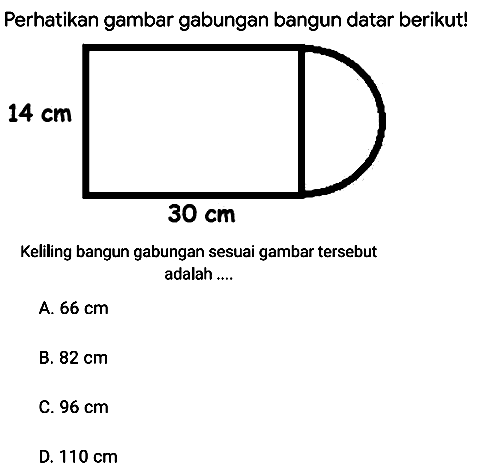 Perhatikan gambar gabungan bangun datar berikut!
Keliling bangun gabungan sesuai gambar tersebut adalah ....
A.  66 cm 
B.  82 cm 
C.  96 cm 
D.  110 cm 