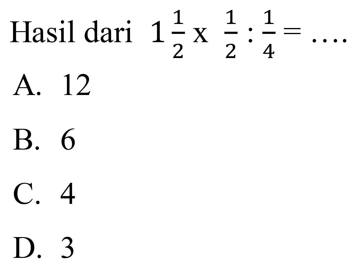 Hasil dari  1 (1)/(2) x (1)/(2): (1)/(4)= 
A. 12
B. 6
C. 4
D. 3