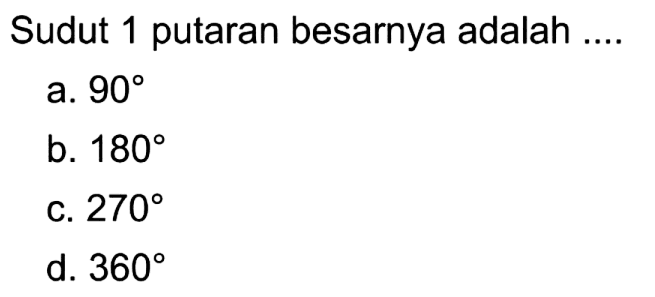 Sudut 1 putaran besarnya adalah
a.  90 
b.  180 
c.  270 
d.  360 