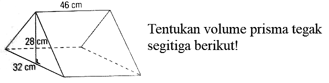 46 cm 28 cm 32 cm
Tentukan volume prisma tegak segitiga berikut!