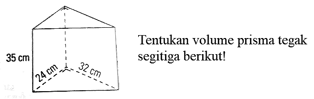 35 cm 24 cm 32 cm
Tentukan volume prisma tegak segitiga berikut!