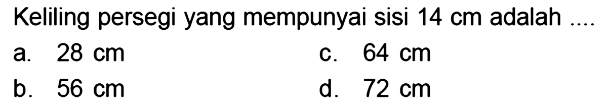 Keliling persegi yang mempunyai sisi  14 cm  adalah
a.  28 cm 
c.  64 cm 
b.  56 cm 
d.  72 cm 