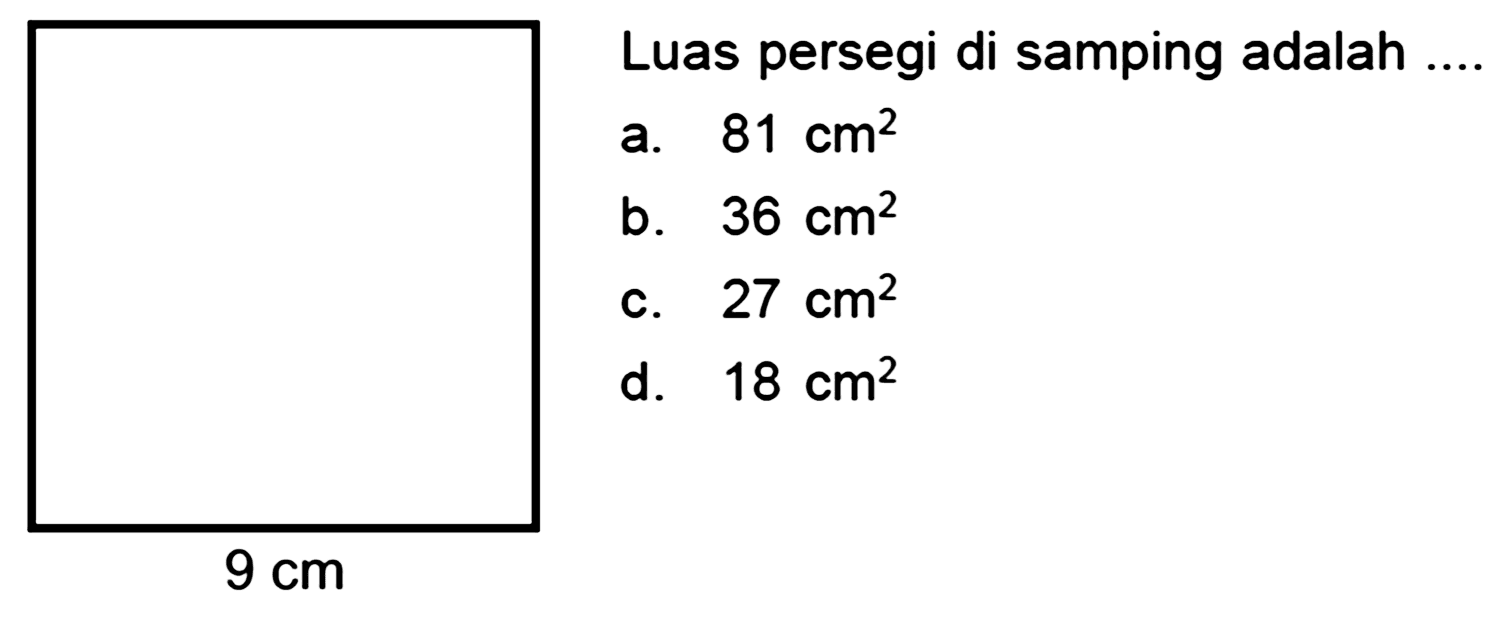 Luas persegi di samping adalah
a.  81 cm^(2) 
b.  36 cm^(2) 
c.  27 cm^(2) 
d.  18 cm^(2) 
 9 cm 