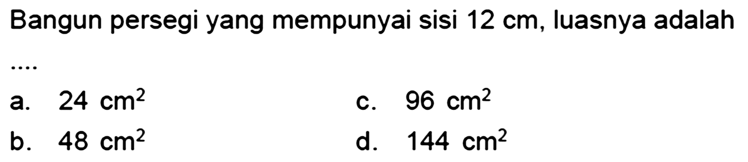 Bangun persegi yang mempunyai sisi  12 cm , luasnya adalah
a.  24 cm^(2) 
C.  96 cm^(2) 
b.  48 cm^(2) 
d.  144 cm^(2) 