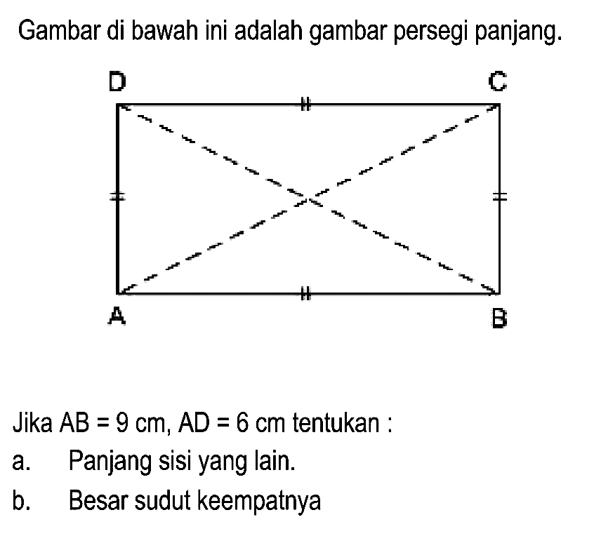 Gambar di bawah ini adalah gambar persegi panjang.
Jika  A B=9 cm, A D=6 cm  tentukan :
a. Panjang sisi yang lain.
b. Besar sudut keempatnya