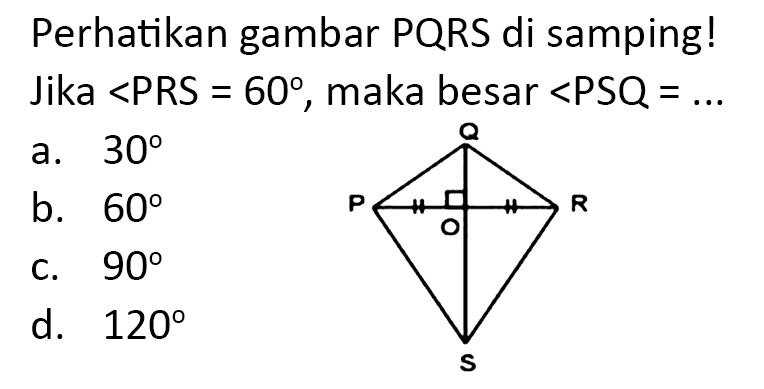 Perhatikan gambar PQRS di samping! Jika  <  PRS  =60 , maka besar  sudut PSQ=... 
a.  30 
b.  60 
c.  90 
d.  120 