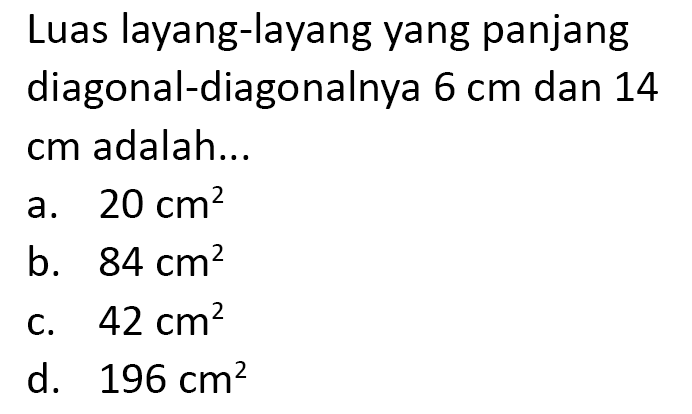 Luas layang-layang yang panjang diagonal-diagonalnya  6 cm  dan 14 cm adalah...
a.  20 cm^(2) 
b.  84 cm^(2) 
c.  42 cm^(2) 
d.  196 cm^(2) 