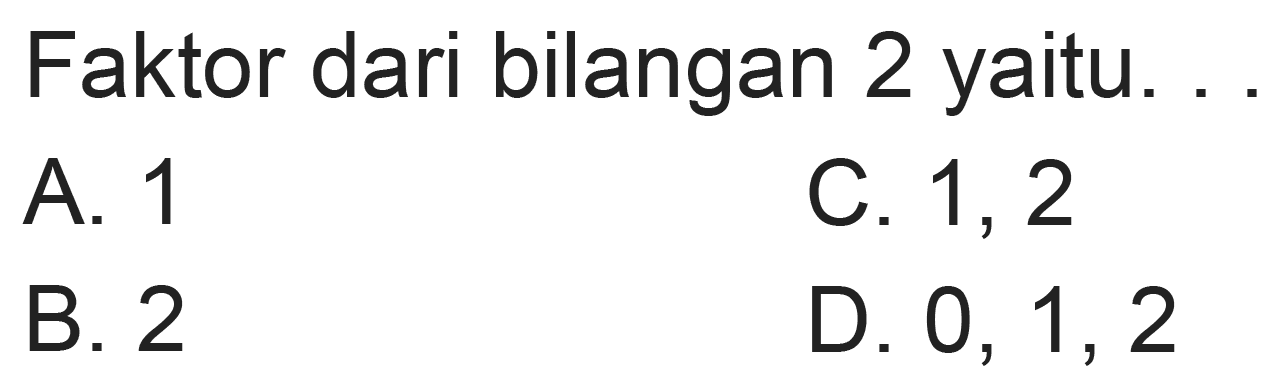 Faktor dari bilangan 2 yaitu.
A. 1
C. 1, 2
B. 2
D.  0,1,2 