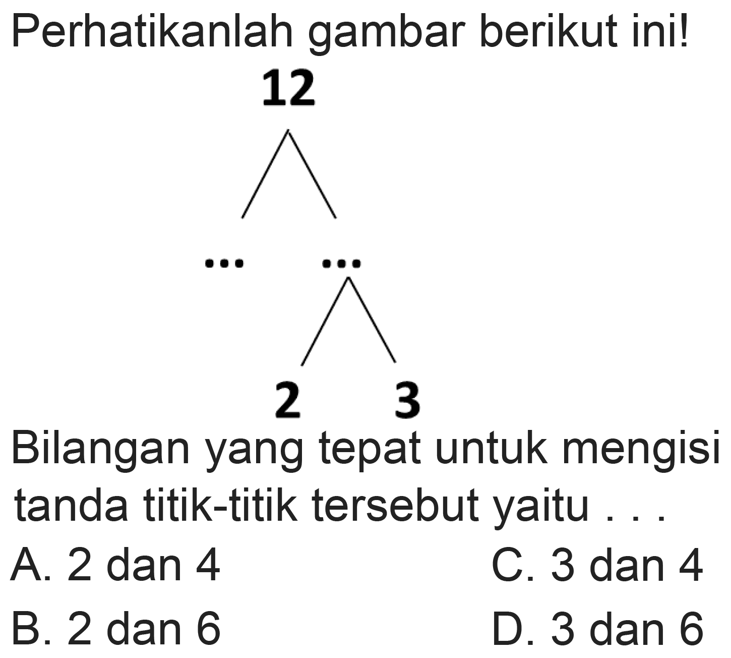 Perhatikanlah gambar berikut ini!
12
C1CC1
...
 dddot{^) 
Bilangan yang tepat untuk mengisi tanda titik-titik tersebut yaitu ...
A. 2 dan 4
C. 3 dan 4
B. 2 dan 6
D. 3 dan 6