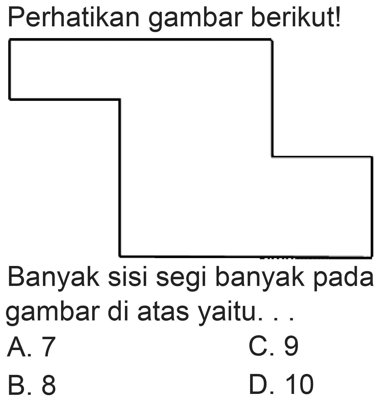 Perhatikan gambar berikut!
Banyak sisi segi banyak pada gambar di atas yaitu. .
A. 7
C. 9
B. 8
D. 10