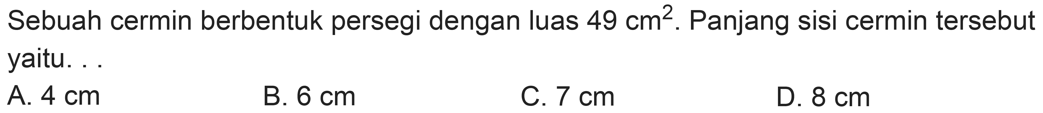 Sebuah cermin berbentuk persegi dengan luas  49 cm^(2) . Panjang sisi cermin tersebut yaitu. .
A.  4 cm 
B.  6 cm 
C.  7 cm 
D.  8 cm 