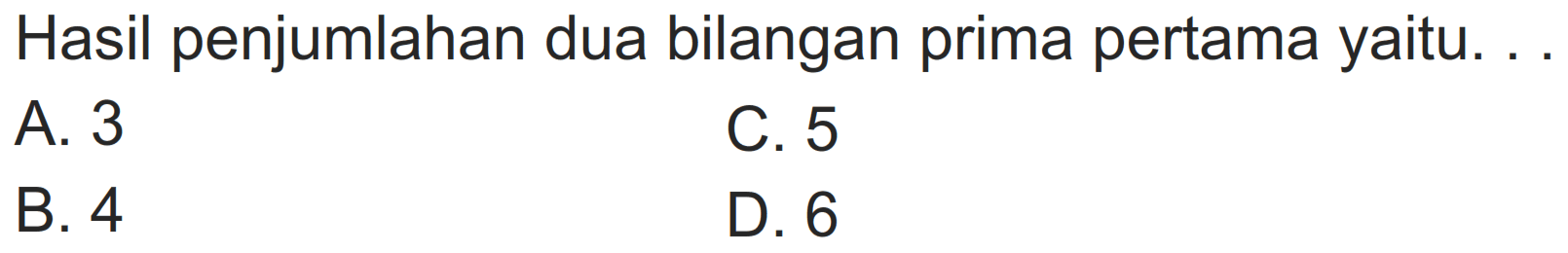 Hasil penjumlahan dua bilangan prima pertama yaitu. . .
A. 3
C. 5
B. 4
D. 6