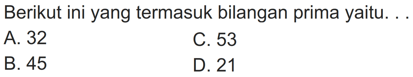 Berikut ini yang termasuk bilangan prima yaitu.
A. 32
C. 53
B. 45
D. 21