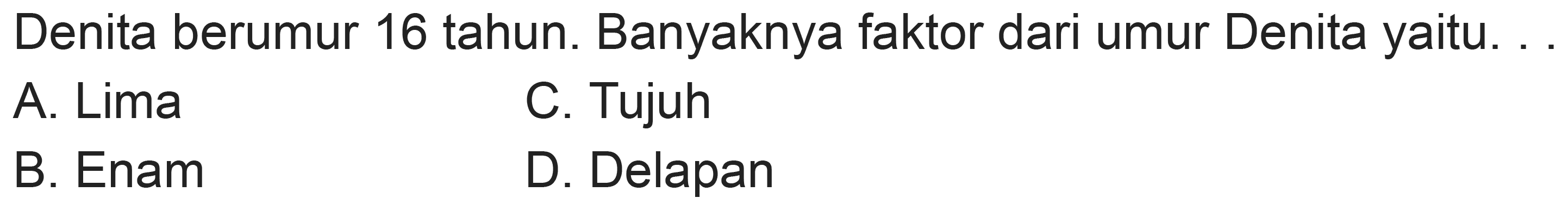 Denita berumur 16 tahun. Banyaknya faktor dari umur Denita yaitu.
A. Lima
C. Tujuh
B. Enam
D. Delapan