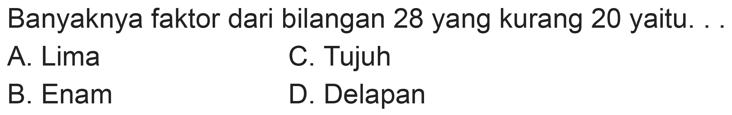 Banyaknya faktor dari bilangan 28 yang kurang 20 yaitu.
A. Lima
C. Tujuh
B. Enam
D. Delapan