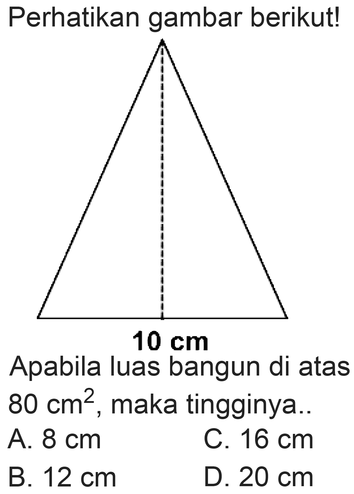 Perhatikan gambar berikut!
Apabila luas bangun di atas  80 cm^(2) , maka tingginya..
A.  8 cm 
C.  16 cm 
B.  12 cm 
D.  20 cm 