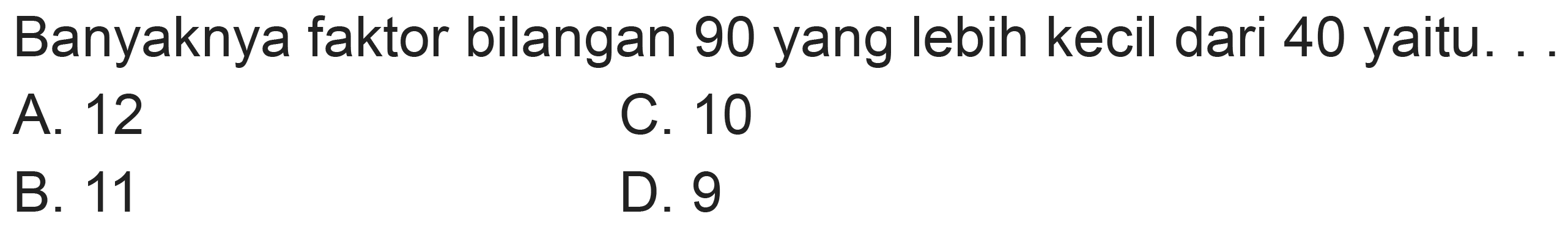 Banyaknya faktor bilangan 90 yang lebih kecil dari 40 yaitu.
A. 12
C. 10
B. 11
D. 9