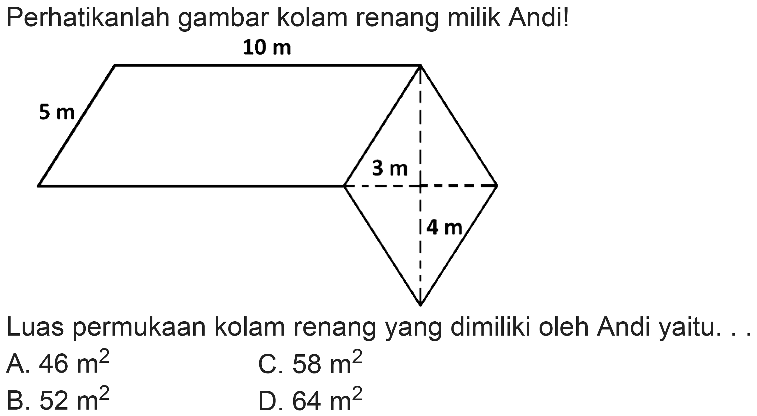 Perhatikanlah gambar kolam renang milik Andi!
Luas permukaan kolam renang yang dimiliki oleh Andi yaitu.
A.  46 m^(2) 
C.  58 m^(2) 
B.  52 m^(2) 
D.  64 m^(2) 