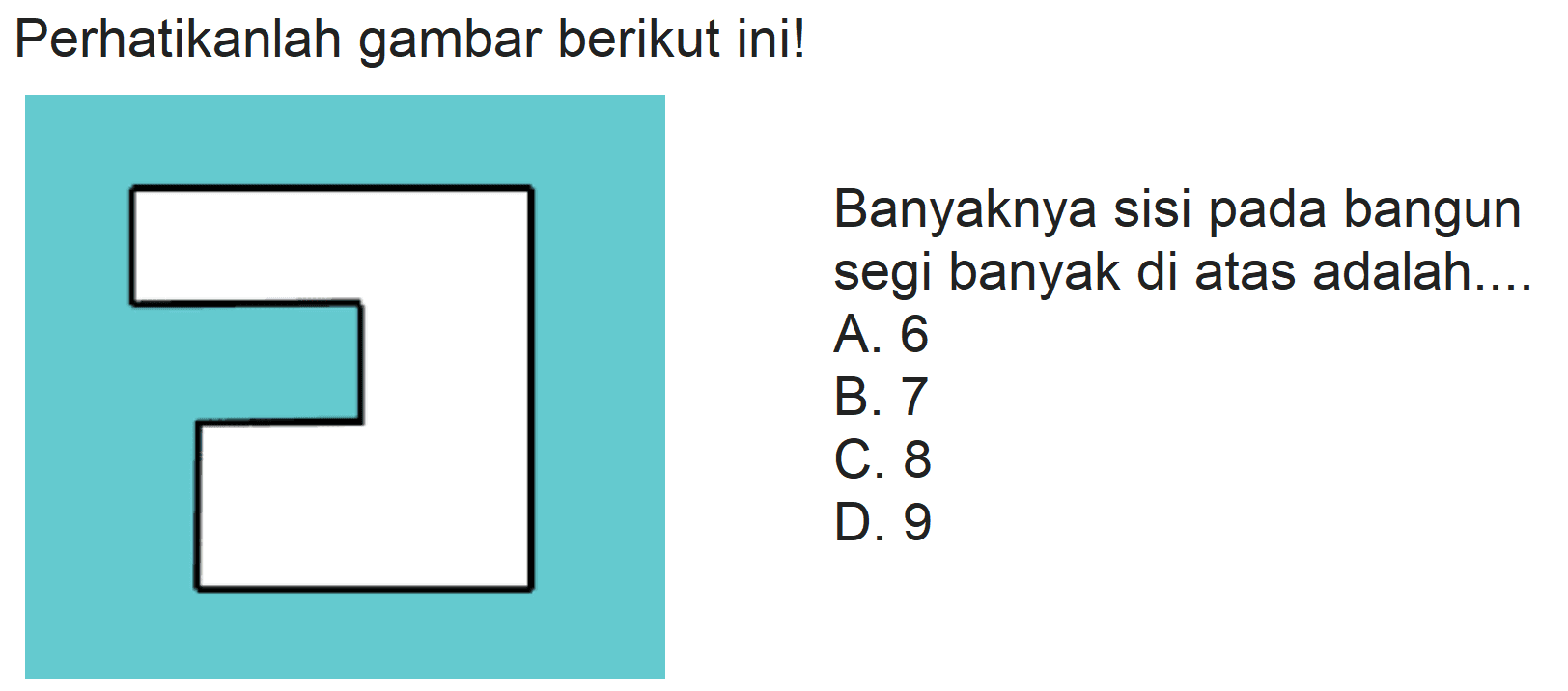 Perhatikanlah gambar berikut ini!
Banyaknya sisi pada bangun segi banyak di atas adalah...
A. 6
B. 7
C. 8
D. 9