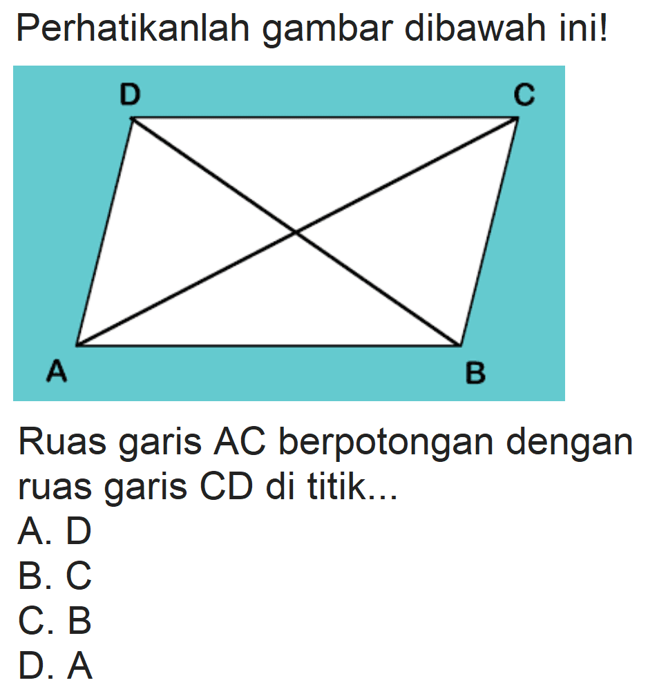 Perhatikanlah gambar dibawah ini!
Ruas garis  A C  berpotongan dengan ruas garis CD di titik...
A. D
B. C
C. B
D. A