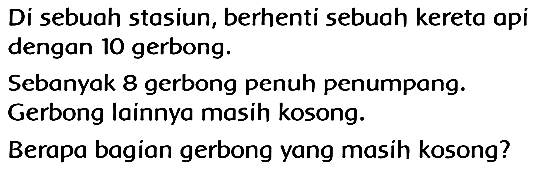 Di sebuah stasiun, berhenti sebuah kereta api dengan 10 gerbong.
Sebanyak 8 gerbong penuh penumpang. Gerbong lainnya masih kosong.
Berapa bagian gerbong yang masih kosong?