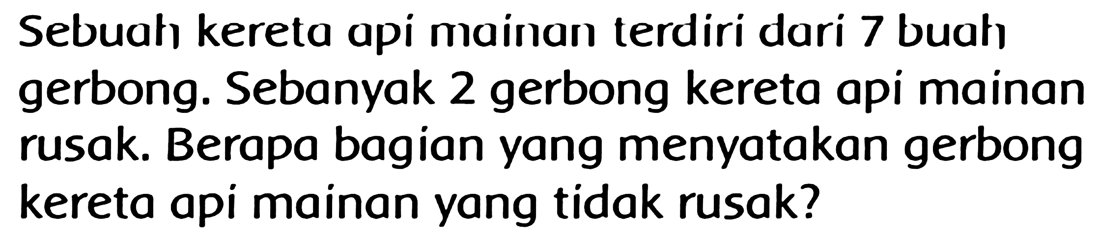 Sebuah kereta api mainan terdiri dari 7 buatı gerbong. Sebanyak 2 gerbong kereta api mainan rusak. Berapa bagian yang menyatakan gerbong kereta api mainan yang tidak rusak?