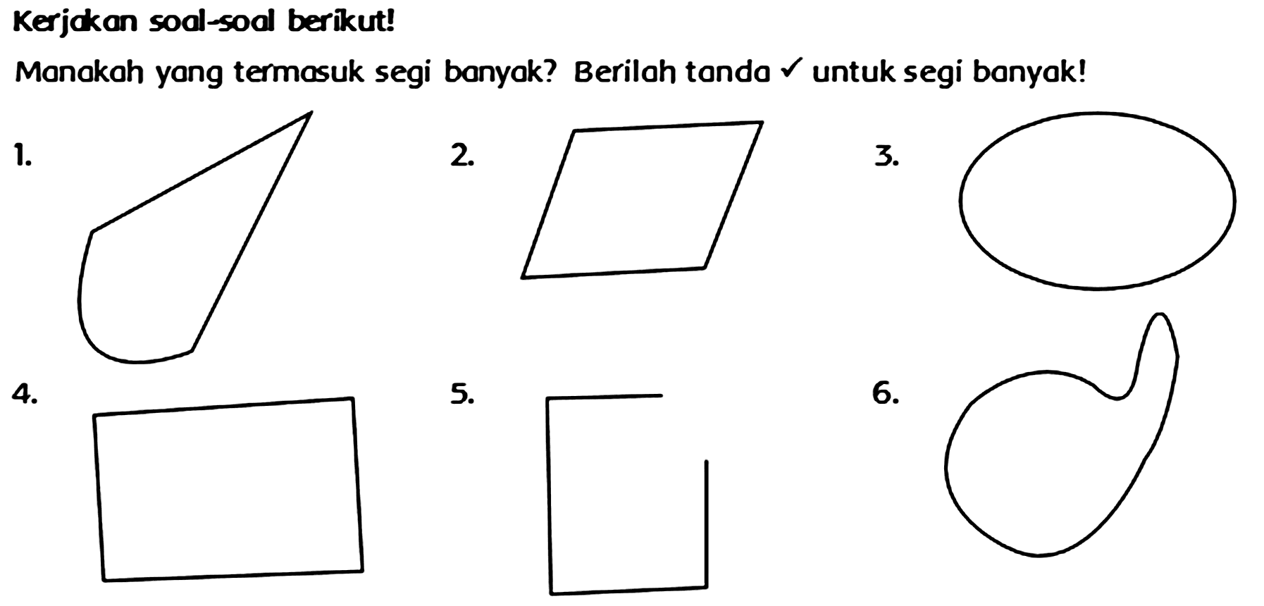 Kerjakan soal-soal berikut!
Monokah yong termasuk segi banyok? Beriloh tando  checkmark  untuk segi banyak!
 1 . 
 2 . 
 3 . 
 4 . 
 5 . 
 6 . 