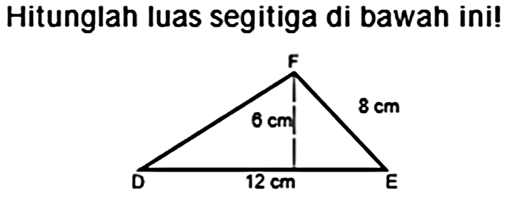 Hitunglah luas segitiga di bawah ini! 
F 
6 cm 8 cm 
D 12 cm E 