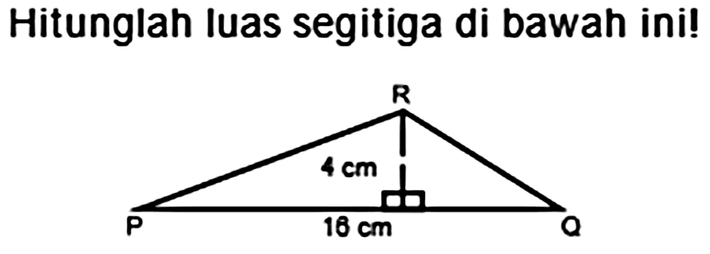 Hitunglah luas segitiga di bawah ini! 
PQR 4 cm 16 cm 