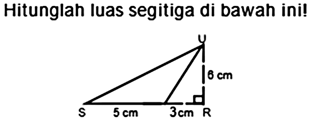 Hitunglah luas segitiga di bawah ini! 
U 
6 cm 
S 5 cm 3 cm R 