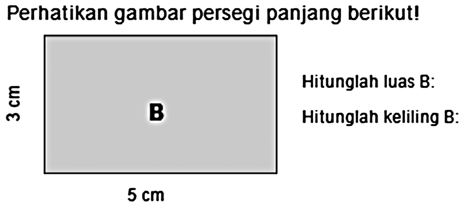 Perhatikan gambar persegi panjang berikut!
Hitunglah luas B:
Hitunglah keliling B:
 5 cm 