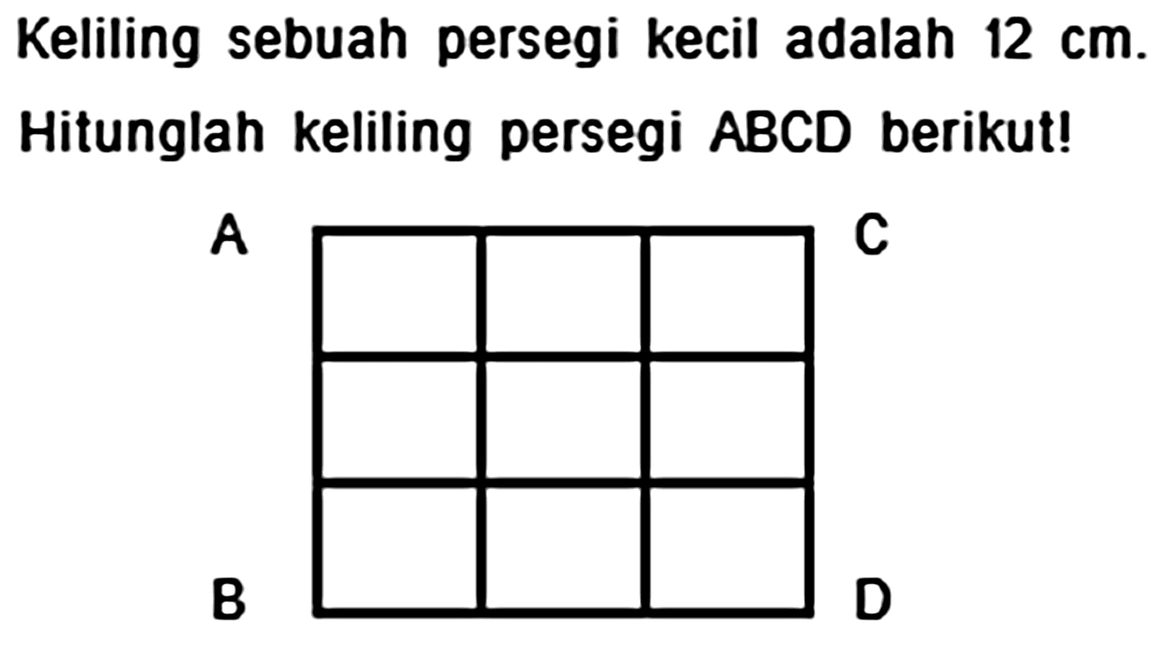 Keliling sebuah persegi kecil adalah  12 cm . Hitunglah keliling persegi  A B C D  berikut!
A
C
B D