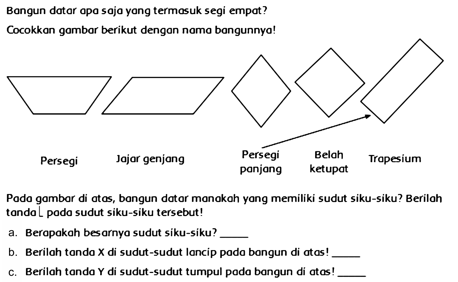 Bongun datar opa saja yong termasuk segi empot?
Cocokkan gambar berikut dengan nomo bangunnya!
Poda gambar di otas, bangun dator monokah yang memiliki sudut siku-siku? Beriloh tonda L poda sudut siku-siku tersebut!
a. Berapakah besarnyo sudut siku-siku?
b. Berilah tanda  X  di sudut-sudut lancip pada bangun di otas!
C. Berilah tanda  Y  di sudut-sudut tumpul pada bangun di atos!