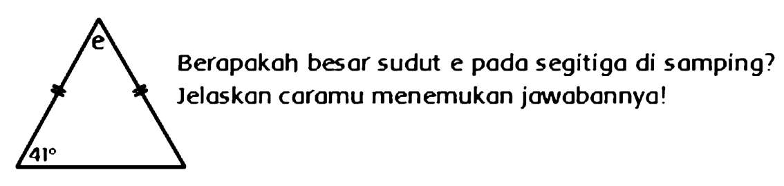 e 
41 
Berapakah besar sudut e pada segitiga di samping? 
Jelaskan caramu menemukan jawabannya! 