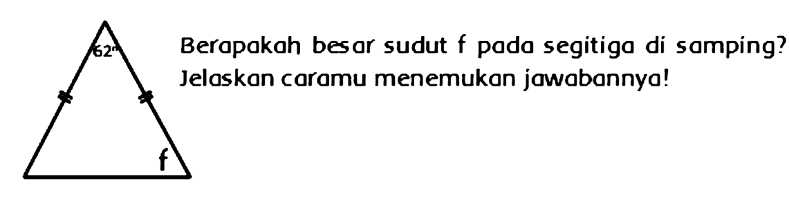 62  
f 
Berapakah besar sudut e pada segitiga di samping? 
Jelaskan caramu menemukan jawabannya! 