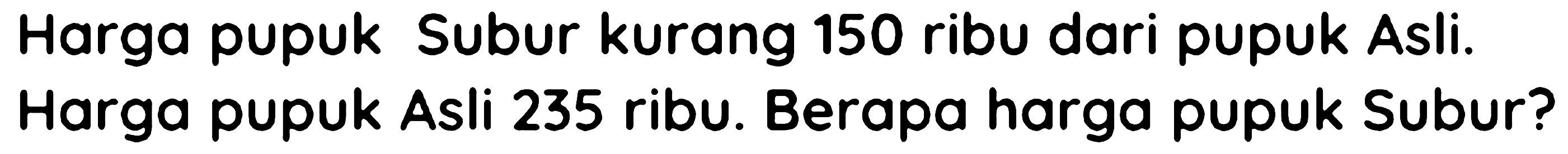 Harga pupuk Subur kurang 150 ribu dari pupuk Asli. Harga pupuk Asli 235 ribu. Berapa harga pupuk Subur?